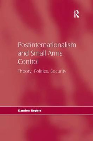 Postinternationalism and Small Arms Control: Theory, Politics, Security
